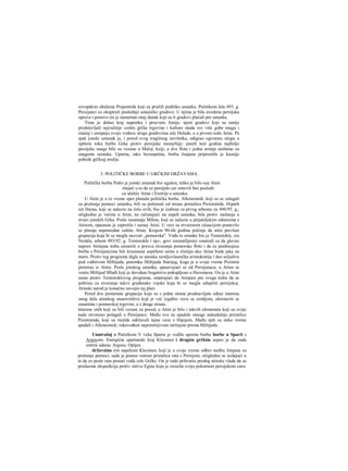 evropskim obalama Propontide koji su pružili podršku ustanku. Početkom leta 493. g.
Persijanci su okupirali poslednje ustaničke gradove. U njima je bila uvedena persijska
uprava i ponovo im je nametnut onaj danak koji su ti gradovi plaćali pre ustanka.
Time je došao kraj napretku i procvatu Jonije; njeni gradovi koji su ranije
predstavljali najvažnije centre grčke trgovine i kulture otada sve više gube snagu i
značaj i ustupaju svoju vodecu ulogu gradovima uže Helade, a u prvom redu Atini. Pa
ipak jonski ustanak je, i pored svog tragičnog završetka, odigrao ogromnu ulogu u
opštem toku borbe Grka protiv persijske monarhije: punih šest godina najbolje
persijske snage bile su vezane u Maloj Aziji, a dve flote i jedna armija uništene su
snagama ustanka. Uporna, iako bezuspešna, borba Jonjana pripremila je kasnije
pobede grčkog oružja.
3. POLITIČKE BORBE U GRČKIM DRŽAVAMA
Politička borba Pošto je jonski ustanak bio ugušen, teško je bilo suu Atini
mnjati u to da ce persijski car ostaviti bez posledi-
ca učešće Atine i Eretrije u ustanku.
U Atini je u to vreme opet planula politička borba. Alkmeonidi, koji su se zalagali
za pružanje pomoci ustanku, bili su potisnuti od strane pristalica Pizistratida. Hiparh
sin Harna, koji se nalazio na čelu ovih, bio je izabran za prvog arhonta za 496/95. g.;
očigledno je većina u Atini, ne računajući na uspeh ustanka, bila protiv mešanja u
stvari jonskih Grka. Posle razaranja Mileta, koji se nalazio u prijateljskim odnosima s
Atinom, opasnost je zapretila i samoj Atini. U vezi sa stvorenom situacijom postavilo
se pitanje neposredne zaštite Atine. Krajem 90-tih godina počinje da stiče prevlast
grupacija koja bi se mogla nazvati „pomorska". Vođa te stranke bio je Temistokle, sin
Neokla, arhont 493/92. g. Temistokle i nje-, govi istomišljenici smatrali su da glavne
napore Atinjana treba usmeriti u pravcu stvaranja pomorske flote i da će predstojeca
borba s Persijancima biti krunisana uspehom samo u slučaju ako Atina bude jaka na
moru. Protiv tog programa digla se atinska zemljovlasnička aristokratija i deo seljaštva
pod vođstvom Miltijada, potomka Miltijada Starijeg, koga je u svoje vreme Pizistrat
proterao iz Atine. Posle jonskog ustanka, spasavajući se od Persijanaca, u Atinu se
vratio Miltijad Mlađi koji je dovukao bogatstvo pokupljeno u Hersonesu. On je u Atini
ustao protiv Temistoklovog programa, smatrajući da Atinjani pre svega treba da se
pobrinu za stvaranje takve građanske vojske koja bi se mogla odupreti persijskoj.
Atinski narod je konačno usvojio taj plan.
Pcred dve pomenute grupacije koje su s jedne strane predstavljale odraz interesa
onog dela atinskog stanovništva koji je već izgubio vezu sa zemljom, okrenuvši se
zanatima i pomorskoj trgovini, a s druge strane,
interese onih koji su bili vezani za posed, u Atini je bilo i takvih elemenata koji su svoje
nade otvoreno polagali u Persijance. Među ove su spadale mnoge nekadašnje pristalice
Pizistratida, koji su možda održavali tajne veze s Hipijem. Među njih su neko vreme
spadali i Alkmeonidi, rukovođeni nepomirijivom mržnjom prema Miltijadu.
Unutrašnj e Početkom V veka Sparta je vodila upornu borbu borbe u Sparti s
Argosom. Energični spartanski kraj Kleomen i drugim grčkim uspeo je da zada
smrtni udarac Argosu. Opijen
državaina tim uspehom Kleomen, koji je u svoje vreme odbio molbu Jonjana za
pružanje pomoci, sada je postao vatreni pristalica rata s Persijom, očigledno se uzdajući u
to da ce posle rata postati vođa cele Grčke. On je rado prihvatio predog atinske vlade da se
preduzme ekspedicija protiv ostrva Egine koja je izrazila svoju pokornost persijskom caru:
 