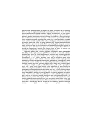 zahvatiti velika pometnja koja će ih opredeliti na stranu Persijanaca; ako Η stupimo u
borbu pre nego što se pokaže razdor među nekim Atinjanima, onda uz pomoć pravednih
bogova možemo izaći iz bitke kao pobednici". Tako su ne vojni razlozi, već čisto politički
i to na prvom mestu nestabilnost pozadine, nagnali Grke da napuste svoje dobro zaštićene
položaje i da udare na Persijaiice u ravnici. Persijanci su svakako još i ranije, možda svaki
dan, izvodili u ravnicu svoje trupe, postrojene u borbene redove, i pozivali Grke na borbu.
Prema Herodotovim rečima, Miltijad je svoje hoplite kojih je bilo maiije nego Persijanaca
razvio u borbni poredak dugačak onoliko koliko je bio dugačak borbeni red Persijanaca;
pri tome je centar grčke vojske bio osetno oslabljen, ali je Miltijad nastajao da osigura
krila, zbijajući u njima redove vojnika. Pošto se postrojila, grčka falanga je krenula u
susret Persijaiicima. Kao što smo već primetili, glavna masa persijske pešadije sastojala se
od strelaca, čije su strele bile stvamo opasne, ali samo na rastojanju od oko 100 rnetara.
Miltijad je očigledno zato i naterao svoje vojnike hoplite da pretrče tih kritičnih 100
metara da bi se izbegli veliki gubici i da bi napad bio što plahovitiji.
Postavlja se pitanje: zašto Persijanci nisu bacili svoju konjicu protiv neprijateljskih
krila dok je atinska vojska jurišala na njih? Neki od istraživača su smatrali da je konjica
morala da drži položaj na krilinia bojnog poretka; međutirn, takav borbeni poredak kao
pravilo počinje da se primenjuje u antičko doba tek mnogo kasnije u vreme Aleksandra
Makedonskog. U VI-V veku u persijskoj vojsci, koju su sačinjavali odredi raznih
narodnosti, konjica se obično nalazila u borbenom poretku izmešana s pešadijom iste
narodnosti, pri čemu su se odabrane konjičke snage pod vodstvom vojskovođe, pa i samog
cara, nalazile u centru poretka. Tako su, izgleda bili postrojeni 1 redovi Persijanaca na
Maratonu. Herodot kaže da su se u centru njihovih redova nalazili pravi Persijanci upravo
su tu Atinjani i pretrpeli neuspeh u početku bitke. Pošto su grčki hopliti u upornoj borbi
skršili krila a odmah zatim i centar persijske vojske, pobeđeni su se, pema Herodotovim
rečima, dali u beg ka svojim lađama. Između raesta bitke i persijskog logora nalazila se
jedna mala prirodna prepreka omanja reka; moguće je da su tu Persijanci postavili zaklon.
U svakom slučaju, prošlo je izvesno vreme pre nego što su borbom rastureni grčki redovi
mogli da savladaju tu prepreku. To vrme su iskoristili Persijanci za ukrcavanje na brodove,
i kad su se Grci konačno probili i kad je došlo do nove bitke kod brodova, plen koji im je
pao u ruke već nije bio velik. Možemo pretpostaviti da je cifra koju navodi Herodot (VI,
117) ο atinskim gubicima 192 poginula čoveka — ako im se đoda i nekoliko stotina
ranjenih, takođe tačno data; persijske strele retko su na mestu ubijale atinske hoplite, koji
su bili dobro zaštic5eni svojim oklopima. Tako nam Herodotovo kazivanje, pored nekih
preterivanja i prećutkivanja, koja se javljaju kao izraz autorovih patriotskih osećanja,
stvamo pruža realan prikaz Ma-
 