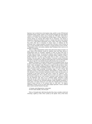 Spartanci, koji su obećali da će dati kopnene trape, poslali su samo 300 ljudi pod
komandom kralja Leonide. Njemu je bila poverena komanda nad celom grčkom
vojskom u Termopilskom klancu, koja je brojala oko 5000 ljudi. Grčka flota u
sastavu od 271 trijera, čim je javljeno da je Kserks stigao u Termu, isplovila je i
zauzela položaj na severnom delu Eubeje kod rta Artemisija. Tom flotom je
komandovao Spartanac Euribijad, ali pošto su Atinjani dali najveći broj brodova
(127), to je u rukovođenju operacijama stvarno vodecu ulogu imao Temistokle.
Kraj obala Atike bile su ostavljene 53 atinske trijere, sa zadatkom da štite
povlačenje flote u slučaju neuspeha. Persijska flota je krenula u susret Grcima; na
putu je veoma nastradala od bure. Persijanci su zauzeli položaje severno od Grka,
u Pagasejskom zalivu; istovremeno kopnene tmpe Persijanaca skoro sasvim su se
primakle Termopilima.
Sad su se snage neprijateljskih zemalja našle jedna prema drugoj na kopnu i na
moru; bitka je bila neizbežna. Kserks je, međutim, puna četiri dana oklevao u
preduzimanju juriša na Termopile; očigledno je čekao na akciju flote koja se
zadržala zbog nevremena. Tek petog dana kopnena vojska Persijanaca udarila je
na grčku kopnenu vojsku; istovremeno su persijski brodovi otpočeli su bitku s
grčkim brodovima. Na moru se bitka oiegla čitava tri dana i završena je bez
rezultata. Grci nisu uspeli da odbace Persijance i da krenu u pomoć braniocima
Termopila; ni Persijanci nisu uspeli da potuku grčku flotu. Četvrtog dana persijska
flota nije ni isplovila i nije pokušala da goni grčke brodove koji su se povukli.
Međutim, Persijanci su na kopnu žestoko jurišali na Termopilski klanac, ali su
se njihovi juriši lomili jedan za drugim u sukobu sa nesalomljivim otporom grčkih
boraca. Samo zahvaljujući izdaji, Persijanci su uspjeli da nađu put koji je, preko
planine, vodio u zaleđe termopilskog položaja. Iskoristivši taj put, Persijanci su
izbili u pozadinu branilaca Termopilskog klanca. Time je dalji otpor izgubio svaki
smisao. Leonida naredi povlačenje savezničkih snaga, a sam sa svojih 300
Spartanaca (njima se dobrovoljno priključio odred građana iz Tespije) ostade da
štiti odstupnicu. Prema starinskom spartanskom zakonu vojnik nije imao pravo na
povlačenje ni pod kojim uslovom: opšti prezir, sramno ime „drhtavac", čak i
gubitak političkih prava, bila je sudbina onog ko je kršio ovaj zakon. U žestokoj
bici do koje je došlo pao je i sam Leonida, a preostali vojnici nastavili su borbu
oko tela poginulog vođe. Kad su im se prebijala koplja, nastavljali su bitku
mačevima, pa čak i golirn rukama dok nisu svi do jednoga izginuli. Tu pobedu
Persijanci su dobili po cenu ogromnih gubitaka; mnogo uglednih Persijanaca, a
među njima i dva brata samog cara su tu našla smrt. Herojski podvig Leonide i
njegovih boraca delovao je vrlo poresno kako na Grke tako i na njegove
neprijatelje. Kasnije su Grci na mestu bitke podigli spomenik s lavom i tekstom
koji je sastavio pesnik Simonid i koji glasi:
„O stranče, pričaj Spartancima ο našoj smrti;
Izvršivši časnu naredbu, ovde smo pali".
Pošto su Termopile pale, dalji boravak grčke flote, koja je stradala u borbi kod
Artemisija, izgubio je svaku svrhu i postao je čak opasan. Zato je flota žurno
 