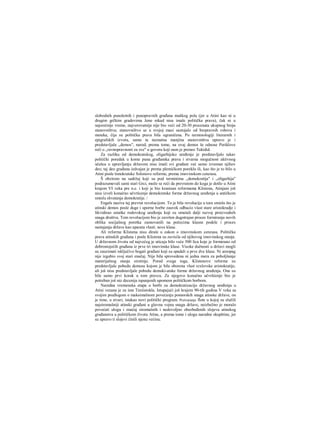 slobodnih punoletnih i punopravnih građana muškog pola (jer u Atini kao ni u
drugim grčkim gradovima žene nikad nisu imale politička prava), čak ni u
najsrećnije vreme, najverovatnije nije bio veći od 20-30 procenata ukupnog broja
stanovništva; stanovništvo se u svojoj masi sastojalo od bespravnih robova i
meteka, čija su politička prava bila ograničena. Po terminologiji literarnih i
epigrafskih izvora, samo ta neznatna manjina stanovmštva upravo je i
predstavljala „demos", narod; prema tome, na ovaj demos še odnose Periklove
reči ο „ravnopravnosti za sve" u govoru koji nam je preneo Tukidid.
Za razliku od demokratskog, oligarhijsko uređenje je predstavljalo takav
politički poredak u kome puna građanska prava i stvarna mogučnost aktivnog
učešca u upravljanju državom nisu imali svi građani već samo izvestan njihov
deo; taj deo građana izdvajan je prema plemićkom poreklu ili, kao što je to bilo u
Atini posle timokratske Solonove reforme, prema imovinskom cenzusu.
Š obzirom na sadržaj koji su pod terminima „demokratija" i „oligarhija"
podrazumevali sami stari Grci, može se reći da prevratom do koga je došlo u Atini
krajem VI veka pre n.e. i koji je bio kranisan reformama Klistena, Atinjani još
nisu izveli konačno učvršcenje demokratske forme državnog uređenja u antičkom
smislu shvatanja demokratije. /
Engels naziva taj prevrat revolucijom. To je bila revolucija u tora smislu što je
atinski demos posle duge i uporne borbe zauvek odbacio vlast stare aristokradje i
likvidirao ostatke rodovskog uređenja koji su ometali dalji razvoj proizvodnih
snaga društva. Tom revolucijom bio je završen dugotrajan proces formiranja novih
oblika socijalnog poretka zasnovanili na počecima klasne podele i proces
nastajanja države kao aparata vlasti. nove klase.
Ali reforme Klistena nisu dirale u zakon ο imovinskom cenzusu. Politička
prava atinskih građana i posle Klistena su zavisila od njihovog imovinskog stanja.
U državnom životu od najvećeg je uticaja bilo veće 500 lica koje je formirano od
dobrostojećih građana iz prve tri imovinske klase. Visoke dužnosti u državi mogli
su zauzimati isključivo bogati građani koji su spadali u prve dve klase. Ni areopag
nije izgubio svoj stari značaj. Nije bila sprovedena ni jedna mera za poboljšanje
materijalnog stanja sirotinje. Pored svega toga, Klistenove reforme su
predstavljale pobedu demosa kojom je bila oborena vlast rcxlovske aristokratije,
ali još nisu predstavljale pobedu demoki-atske forme državnog uređenja. One su
bile samo prvi korak u tom pravcu. Za njegovo konačno učvršćenje bio je
potreban još niz decenija ispunjenih upomom političkom borbom.
Naredna vremenska etapa u borbi za demokratizaciju državnog uređenja u
Atini vezana je za ime Teniistokla. Istupajući još krajem 90-tih godina V veka sa
svojim predlogom ο maksimalnom povećanju pomorskih snaga atinske države, on
je time, u stvari, istakao novi politički program. Pretvaranje flote u kojoj su služili
najsiromašniji atinski građani u glavnu vojnu snagu države, neizbežno je moralo
povećati ulogu i značaj siromašnih i nedovoljno obezbeđenih slojeva atinskog
građanstva u političkom životu Atine, a prema tome i ulogu narodne skupštine, jer
su upravo ti slojevi činili njenu većinu.
 