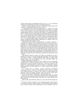 vilonski cilindri epohe cara Hamurabija (XVIII vek pre n. e.). Sve to predstavlja
nesumnjiv rezultat dugotrajnih veza Krita sa zemljama prednje Azije.
Međutim, u periodu opadanja moći Krita u XVIII veku do prve polovine XVI
veka pre n. e. prestaju njegove trgovinske veze sa Sirijom.
U spoljnoj politici Krita tokom Π milenijuma pre n. e. mora da je vrlo važnu
ulogu imao njegov mocni sused na jugu Egipat. Ekonomske i kulturne veze između
ove dve države utvrđene su na osnovu mnogobrojnih izvora: nalazima predmeta
egipatskog porekla na Kritu i kritskih proizvoda u Egiptu. Ti uzajamni odnosi bili su
naročito značajni počevši od epohe vladavine XII dinastije (oko 2000-1740. godine
pre n. e.). Za vreme faraona te dinastije Egipćani su uvozili velike količine kritske
robe umetnički izrađeno posuđe stila „kamares" nađeno je u slojevima iz tog doba u
Fajumskoj oazi (Srednji Egipat), a za vrijeme Amenemheta ΠΙ (18491801. godine
pre n. e.) u Gornjem Egiptu, nedaleko od Luksora, bio je zakopan depo koji se
sastojao od skupocenih kritskih predmeta među kojima su se nalazile 1 zlatna i 150
komada srebrnih posuda itd. (depo iz Toda).
Jačanje kritske moći sredinom II milenijuma pre n. e. našlo je svoj odraz i u
odnosima Krita s Egiptom. Za vreme faraona Tumtosa ΠΙ (15031491. godine pre n.
e.) Egipćani su se naročito ponosili svojim mirnim odnosima s kneževima u zemlji
Kefti (tako se zvao Krit kod Egipćana). Dolazak izaslanika Krita zabeležen je na
freskama koje su ukrašavale grobnicu Rehmira, jednog visokog činovnika za vreme
Tutmosa ΙΠ, a sam Tutmos ΙΠ u jednoj pobedničkoj himni ο milosti boga Amona
prema njemu kaže: „Kefti i Kipar su u strahu". Kritski kraljevi izgleda nisu bili uvek
dobro raspoloženi prema Egiptu i uspostavljanje što mirnijih odnosa smatrano je u
Egiptu značajnom pobedom egipatske diplomatije. Treba obratiti pažnju na to da se
Tutmos ΙΠ ne usuđuje da govori ο pokomosti zemlje Kefti. On samo kaže da su oni
,,u strahu".
Neki buržoaski naučnici na osnovu ovih tekstova po grobnicama tvrde da je
početkom XV veka pre n. e. Krit bio politički potčinjen Egiptu. Ali za takvu tvrdnju
nisu dovoljni ovi podaci. Upoređenje egipatskih vojnih snaga sa snagama kritske
pomorske države čini ovu pretpostavku još manje verovatnom: Egipat nije
raspolagao značajnom pomorskom flotom.
Dugotrajne ekonomske i političke veze Krita s Egiptom dovele su do uzajamnih
kulturnih uticaja. U kritskoj umetnosti pojavio se čitav niz novih načina rada
pozajmljenih iz egipatske umetnosti. Kritski uticaj u dolini Nila naročito se jasno
ispoljava na nekim umetničkim spomenicima nađenim u nekadašnjoj rezidenciji
faraona Ehnatona (1424-1388. godine pre n. e.) koja se nalazila na mestu današnje
Tel-Amarne.
Svi ti odnosi bili su, besumnje, uslovljeni obostranom ekonomskom
zainteresovnošću Krita i Egipta za živu trgovinsku razmenu. Krićani su donosili
svoje zanatske proizvode, a u zamenu za njih iz Egipta su uzimali poljoprivredne
proizvode i razne vrste sirovina, slonovaču, nojeva pera, jaja itd. Kritski irgovci
prevozili su iz Sirije u Egipat libanski kedar i, verovatno, drugu iobu.
Krajem XV veka pre n. e. trgovina Krita s Egiptom znatno je opala. Kao zamena
za kritske proizvode u Egipat su doprernane velike količine robe iz kopnene Helade,
dok se na samora Kritu ta roba ne nalazi. Trgoviiiske veze te epohe izgleda da nisu
obuhvatale Krit.
Takva je opšta slika kritskih trgovinskih veza u prvoj polovini ΠΙ milenijuma pre
n. e.
Razvijene veze Krita sa spoljnim svetom i značajna trgovinska razmena doveli su
do stvaranja sistema mera za težinu, a kasnije i novčanih jedinica. Najveću jedinicu
mere za težinu u kritskom sistemu predstavljao je teg od 29 kilograma. Tegovi su
 