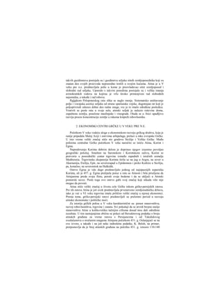 takvih gazdinstava postojala su i gazdinstva seljaka sitnih zemljoposednika koji su
znatan deo svojih proizvoda neposredno trošili u svojim kućama. Atina je u V
veku pre n.e. predstavljala polis u kome je preovladavao sitni zemljoposed i
slobodni rad seljaka. Uporedo s takvim posedima postojala su i velika imanja
aristokratskih rodova na kojiraa je vrlo široko primenjivan rad slobodnih
najamnika, a takođe i rad robova.
Početkom Peloponeskog rata slika se naglo menja. Sistematsko uništavanje
polja i vocnjaka antičkiji seljaka od strane spartanske vojske, dugotrajan rat koji je
poljoprivredi oduzeo dobar deo radne snage, sve je to imalo određene posledica.
Vrativši se posle rata u svoje selo, atinski seljak je nalazio ruševine doma,
zapuštenu zemlju, posečene maslinjake i vinograde. Otada se u Atici upadljivo
razvija proces koncentracije zemlje u rukama kmpnih robovlasnika.
2. EKONOMSKI CENTRI GRČKE U V VEKU PRE N.E.
Početkom V veka vodeća uloga u ekonomskom razvoju grčkog društva, koja je
ranije pripadala Maloj Aziji i ostrvima arhipelaga, prelazi u mke evropske Grčke.
U isto vreme veliki značaj stiče niz gradova Sicilije i Velike Grčke. Među
polisima centralne Grčke početkom V veka naročito se ističu Atina, Korint i
Egina.
Napredovanju Korinta dobrim delom je doprineo njegov izuzetno povoljan
geografski položaj. Smešten na Saronskom i Korintskom zalivu, Koiint se
pretvorio u posrednički centar trgovine između zapadnih i istočnih zemalja
Mediteraiia. Trgovinska ekspanzija Korinta širila se na jug u Argos, na sever u
Akarnaniju, Etoliju, Epir, na severozapad u Epidamnos i preko Korkire u Siciliju,
pa, konačno, na severoistok na Halkidik.
Ostrvo Egina je vdo dugo predstavljalo jednog od najopasnijih suparnika
Korinta, ali je 457. g. Egina pretrpela poraz u ratu sa Atinom i bila prisiljena da
Atinjanima preda svoju flotu, poruši svoje bedeme i da se uključi u Atinski
pomorski savez. Posle toga ovo ostrvo gubi svoj značaj koji nikada više nije
mogao da povrati.
Atina stiče veliki značaj u životu cele Grčke tokom grčko-persijskih ratova.
Pre tih ratova Atina je još uvek predstavljala prvenstveno zemljoradničku državu,
iako je već u VI veku trgovina imala prilično veliki značaj u njenoj ekonomici.
Preraa tome, grčko-persijski ratovi predstavljali su prelomni period u razvoju
atinske ekonomske i političke moći.
Za istoriju grčkih polisa u V veku karakteristični su: porast stanovništva,
razvoj robovlasništva, trgovine i zanata. Svi pokušaji da se utvrdi brojno staiije
stanovništva Atine u koliko-toliko tačnijim ciframa dosad nisu dali određene
rezultate. U tim nastojanjima obično se polazi od Herodotovog podatka ο broju
atinskih građana za vreme ratova s Persijancima i od Tukididovog
svedočanstva ο oružanim snagama Atinjana početkom 431. g. Oslanjajući se na
ove izvore, a takođe i na još neke indirektne podatke, K. Beloh, na primer,
pretpostavlja da je broj atinskih građana na početku 431. g. iznosio 110-140
 