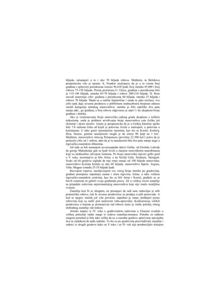 hiljada, računajući u to i oko 70 hiljada robova. Međutim, ta Belohova
pretpostavka vrlo je spoma. A. Frankot izračunava da je u to vreme broj
građana s njihovirn porodicama iznosio 96.620 ljudi, broj meteka 45.800 i broj
robova 75-150 hiljada. Prema proračunu G. Gloca, građana s porodicama bilo
je 135-140 hiljada, meteka 65-70 hiljada i robovi 200-210 hiljada. D. Rom
navodi umerenije cifre: građana s porodicama 60 hiljada, meteka 25 hiljada i
robova 70 hiljada. Mada su u suštini hipotetične i raada se jako razilaze, ove
cifre ipak daju izvesnu predstavu ο približnom međusobnora brojnom odnosu
raznih kategoiija atinskog stanovništva: meteka je bilo otprilike dva puta
manje.n&r_ go građana, a broj robova odgovarao je otpri I i ke ukupnom broju
građana i meteka.
Ako je izračunavanje broja stanoviiika jednog grada skopčano s tolikim
teškoćama, onda je problem utvrđivanja broja stanovništva cele Grčke još
složeniji i skoro nerešiv. Izneta je pretpostavka da je u Grčkoj klasične epohe
bilo 7-8 miliona Grka od kojih je polovina živela u metropoli, a polovina u
kolonijama. U tako gusto nastanjenim rejonima, kao što su Korint, Korkira,
Hios, Samos, gustina naseljenosti mogla je da iznosi 80 ljudi na 1 km2
.
Međutim, stanovništvo čitavog Peloponeza (površina 22.300 km2
) jedva da je
prelazilo cifru od 1 milion, tako da je tu naseljenost bila dva puta manja nego u
trgovačko-zanatskim oblastima.
Još ređe su bili nastanjeni severozapadni delovi Grčke, od Ozolske Lokride
do gornje Makedonije gde su ljudi živeli u manjim neutvrđenim naseobinaraa
koje su međusobno odvojene šumama. Po broju stanovnika najveći grčki grad
u V veku, nesumnjivo je bila Atina, a na Siciliji Gela, Sirakuza, Akragant.
Svaki od tih gradova izgleda da nije imao manje od 100 hiljada stanovnika;
stanovništvo Korinta kretalo se oko 60 hiljada, stanovništvo Sparte, Argosa,
Tebe, Megare između 25-35 hiljada ljudi.
Razvojem ropstva, naseljevanjem sve većeg broja meteka po gradovima,
građani postepeno napuštaju zanate i sitnu trgovinu. Istina, u tako velikim
trgovačko-zanatskim centrima, kao što su bili Atina i Korint, građaiii su se
bavili zanatima ne gubeči svoja građanska prava. Ali u velikoj vecini zanatlije
su pripadale redovima najsiromašnijeg stanovništva koje nije imalo zemljišnu
svojinu.
Zanatlija koji bi se obogatio, ne prestajuci da radi sam, nabavljao je sebi
pomoćiiike robove, čak bi otvarao prodaviiicu za prodaju svojih proizvoda. Α
kad se njegov imetak još više povećao, napuštao je zanat, pređajući posao
robovima koji su radili pod nadzorom roba-upravnika. Konkurencija velikih
prodavnica u kojima je primenjivan rad robova često je činila položaj sitnog
slobodnog zanatlije vdo teškim.
Atinski natpisi iz IV veka ο građevinskim radovima u Eleusini svedoče ο
velikoj potražnji radne snage iz redova zanatlija-stranaca. Potreba za radnom
snagom ponekad je bila tako velika da su u susedne gradove upućivana specijalna
lica sa zadatkom da nađu radnike. To što su po gradovima preovlađivale zanatlije i
radnici iz drugih gradova kako za V tako i za IV vek nije predstavljalo slučajnu
 