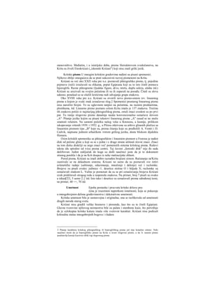 stanovništvo. Međutim, i u istorijsko doba, prema Herodotovom svedočanstvu, na
Kritu su živeli Eteokrićani („iskonski Krićani") koji nisu znali grčki jezik.
Kritsko pismo U mnogim kritskim gradovima nađeni su pisani spomenici.
Njihovo obilje omogućava da se prati sukcesivni razvoj pismenosti na Kritu.
Krićani su već oko ΧΧΠ veka pre n.e. poznavali piktografsko pismo, tj. pojedine
pojmove (reči) izražavali su slikama, poput Egipcana koji su to isto činili pomocu
hijeroglifa. Razne piktograme (ljudske figure, drvo, strelu, duplu sekiru, alatke itd.)
Krićani su urezivali na svojim pečatima ili su ih zaparali na posuđu. Čitali su sleva
udesno; ponekad su se služili krstićima radi odvajanja grapa znakova.
Oko XVHI veka pre n.e. Krićani su stvorili novo pismo-sistem tzv. linearnog
pisma u kojem je svaki znak označavao slog.2 Spomenici prastarog linearnog pisma
nisu naročito brojni. To su uglavnom natpisi na pečatima, na raznim predmetima,
plombama, itd. Linearno pismo poznato celom Kritu imalo je 137 znakova. Trećina
tih znakova potiče iz najstarijeg piktografskog pisma, ostali znaci uvedeni su po prvi
put. To ranije slogovno pismo današnja nauka konvencionalno označava slovom
„A"· Pitanje jezika kojim su pisani tekstovi linearnog pisma ,,A" zasad se ne može
smatrati rešenim. Na samom početku našeg veka u Knososu, a kasnije, prilikom
iskopavanja vršenih 1939. i 1952. g., u Pilosu otkrivene su arhive glinenih pločica sa
linearnim pismom tipa ,,B" koje su, prema čitanju koje su predložili A. Ventri i D.
Cedvik, napisane jednom arhaičkom vrstom grčkog jezika, dosta bliskom dijalektu
Homera.
Osim kritskih spomenika sa piktografskim i lineamim pismom u Festosu je nađen
disk od pečene gline u koji su se s jedne i s druge strane utišnuti slovni znaci. Znaci
na tom disku drukčiji su nego znaci već' pomenutih sistema kritskog pisma. Redovi
teksta idu spiralno od ivica prema centru. Taj čuveni „festoski disk" nije đo sada
dešifrovan. Jedini zaključak do koga su došli naučnici jeste da je to dokument
stranog porekla i da je na Krit dospeo iz neke maloazijske oblasti.
Pored pisma, Krićani su imali dobro razrađen brojčani sistem. Računanje na'Kritu
zasnivalo se na dekadnom sistemu. Kricani ne samo da su poznavali sve četiri
aritmetičke radnje (sabiranje, oduzimanje, množenje i delenje) već i razlomke.
Brojeve su pisali ovako: jedinice -1, desetice stotine Ο i hiljade X; razlomke su
označavali znakom L. Važno je pomenuti da su se pri označavanju brojeva Krićani
uvek pridržavali strogog reda u rasporedu znakova. Na primer, broj 7 pisali su ovako
a nikadj'|'|!|, 5 samo 'j' j' itd. Isto tako i desetice su označavali prema određenoj šemi,
na primer, 40 ==, 70 itd.
Umetnost Epoha postanka i procvata kritske države pra-
ćena je izuzetnim napretkom iimetnosti, koja se pokazuje
u mnogobrojnim delima građevinarstva i dekorativne umetnosti.
Kritska umetnost bila je samosvojna i originalna; ona se razlikovala od umetnosti
drugih naroda starog sveta.
Krićani nisu gradili velike hramove i piramide, kao što su to činili Egipćani.
Glavne tvorevine njihovog neimarstva bile su palate i stambene kuće, što potvrđuje
da je celokupna kritska kutura imala više svetovnr karakter. Krićani nisu podizali
kolosalne statue mnogobrojnih bogova i vladara
2 Pitanje karaktera kritskog piktografskog ili hijeroglifskog pisma još nije konačno rešeno. Neki
naučnici misle da je hijeroglifsko pismo na Kritu u stvari slogovno pismo, a da li- nearno pismo
predstavlja kasniji kurzivni oblik tog slogovnog pisma.
 