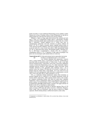 njenih saveznika. Ο većoj stabilnosti Peloponeskog saveza najbolje svedoči
činjenica da za skoro 30 godina, koliko je trajao Peloponeski rat, nije bilo ni
jednog slučaja da se bilo koji član njenog saveza odvoji od Sparte.
Međutim, u Sparti je druga grapa protivrečnosti bila zaoštrena još jače
nego u Atini; to je antagonizam između robova i robovlasnika. Presudni
problem unutrašnje politike Sparte predstavljalo je pitanje kako da se heloti
drže u pokomosti. Tukidid naglašava da je „većina mera koje su
Lakedemonjani poduzimali uvek bila usmerena na njihovu odbranu od
helota" (IV, 80, 3). Sparti je posebno opasno izgledala pobuna helota za
vreme operacije kod Pila. Međutim, celim nizom raznih mera među kojima je
na prvom mestu bio veoma žestok teror ubistvo 2000 najzaslužnijih helota
(IV, 80, 4), upućivanje preko granice 700 helotskih hoplita s Brasidom (IV,
80, 5), 600 helota i neodamoda32) u Sicijilu (VII, 19), a ponekad i
oslobađenjem helota (V, 34, 1), Spartanci su ipak uspeli da postignu svoj
glavni cilj i da onemoguće opšti ustanak helota za vreme rata.
Neposredni povodi Prvi^plet protivrečnosti koji je neposredno izazvao za
rat rat nikao je na Jadranskom moru u vezi sa Korki-
rom. Korkira (današnji Krf) najsevernije i najveće
ostrvo u grupi Jonskih ostrva, sa površinom od 950 km2
, predstavljala je
najvažniju tačku na poraorskom putu za Veliku Grčku. Tu je u svoje doba
osnovao koloniju Korint i stanovništvo ostrva bilo je povezano rodbinskim
vezama sa članovima Peloponeskog saveza. Ne vodeći neposredno nikakvu
značajniju trgovinu, Korkira je ipak raspolagala velikim rezervama. Prema
Tukididu, Korkirani su bili „gospodari celog ondašnjeg mora" i, što je
naročito važno, kao vlasnici 120 trijera bili su na trecem, a možda čak i na
drugom mestu po veličini flote u celoj Heladi. „Jer u ono vreme oni su po
bogatstvu bili ravni najbogatijima među Helenima, a u pripremama za rat još
i jači. Α što se tiče flote, bilo je i malo hvalisanja" (I, 25, 4).
436. g. u korkirskoj koloniji Epidamnosu (danas Drač) demokrati su
proterali oligarhe koji su, udruživši se sa susednim plemenima, počeli da
terorišu lokalno stanovništvo. Žalba upućena Korkiri ostala je bez rezultat,
jer vladajuca aristokratija Korkire nije želela da istupi protiv oligarhije
Epidamnosa. Tada su Epidamnjani uputili svoju delegaciju u Korint koji je
poslao u pomoć veći broj kolonista, a zatim 75-80 brodova i 2000 hoplita. To
je predstavljalo casus belli između Korkire i Korinta.J>bici kod Leukimne na
Korkiri (u leto 435. g.) Korkirani su odneli pobedu.
Tokom čitave iduće godine Korinćani su opremali ogromnu flotu od 150
trijera; od toga su 600 trijera dali njihovi savezriici: Ambrakioti, Megarani,
Elejci i drugi. Tada su se Korkirani, videci da sami ne mogu da se odupru
opasnosti, obratili atinskoj eklesiji s molbom da ih primi u sastav arhee.
32 Neodamodi su oslobođenici iz redova helota. Oni su uživali ličnu slobodu, ali nisu imali
političkih prava.
 