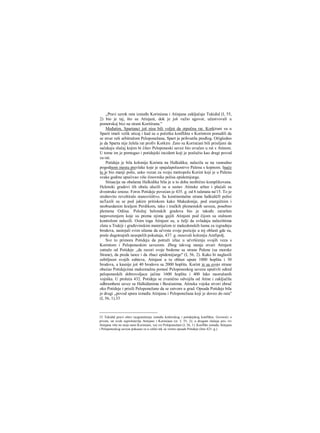 „Pravi uzrok rata iznieđu Korinćana i Atinjana zaključuje Tukidid (I, 55,
2) bio je taj, što su Atinjani, dok je još važio ugovor, učestvovali u
pomorskoj bici na strani Koritirana."
Međutim, Spartanci još nisu bili voljni da otpočnu rat. Korkirani su u
Sparti imali velik uticaj i kad su u početku konflikta s Korintom ponudili da
se stvar reši arbitražom Peloponežana, Spart je prihvatila predlog. Očigledno
je da Sparta nije želela rat profiv Korkire. Zato su Korinćani bili prisiljeni da
sačekaju slučaj kojim bi čitav Peloponeski savez bio uvučen u rat s Atinom.
U tome im je pomogao i potidejski incident koji je poslužio kao dragi povod
za rat.
Potideja je bila kolonija Korinta na Halkidiku; nalazila se na vanredno
pogodnom mestu prevlake koje je spajalapoluostrvo Palenu s kopnom. Inače
to je bio manji polis, usko vezan za svoju metropolu Korint koji je u Palenu
svake godine upućivao više činovnike polisa epidemijurge.
Situacija na obalama Halkidika bila je u to doba neobično komplikovana.
Helenski gradovi tih obala ulazili su u sastav Atinske arhee i plaćali su
dvostruke iznose. Foros Potideje povećan je 435. g. od 6 talenata na'15. To je
strahovito revoltiralo stanoviiištvo. Sa kontinentalne strane halkidičfi polisi
naTazili su se pod jakirn pritiskom kako Makedonije, pod energičnim i
neobuzdanim kraljem Perdikom, tako i tračkih plemenskih saveza, posebno
plemena Odiisa. Položaj helenskih gradova bio je takođe zararšen
nepoverenjem koje su prema njima gajili Atinjani pod čijom su stalnom
kontrolom nalazili. Osim toga Atinjani su, u želji da ovladaju nalazištima
zlata u Trakiji i građevinskim materijalom iz makedonskih šuma za izgradnju
brodova, nastojali svim silama da učvrste svoje pozicije u toj oblasti gde su,
posle dugotrajnih neuspelih pokušaja, 437. g. osnovali koloniju Amfipolj.
Sve to primora Potideju da potraži izlaz u učvršćenju svojih veza s
Korintom i Peloponeskim savezom. Zbog takvog stanja stvari Atinjani
zatraže od Potideje ,,da razori svoje bedeme sa strane Palene (sa morske
Strane), da preda taoce i da zbaci epidemijurge" (I, 56, 2). Kako bi naglasili
ozbiljnost svojih zahteva, Atinjani u tu oblast upute 1000 hoplita i 30
brodova, a kasnije još 40 brodova sa 2000 hoplita. Korint je sa svoje strane
obećao Potidejcima maksimalnu pomoć Peloponeskog saveza uputivši odred
peloponeskih dobrovoljaca jačine 1600 hoplita i 400 lako naoružanih
vojnika. U proleća 432. Potideja se zvanično odvojila od Atine i zaključila
odbrambeni savez sa Halkiđanima i Beoćanima. Atinska vojska stvori obruč
oko Potideje i prisili Peloponežane da se zatvore u grad. Opsada Potideje bila
je drugi „povod spora između Atinjana i Peloponežana koji je doveo do rata"
(I, 56, 1).33
33 Tukidid pravi oštro razgraničenje između korkirskog i potidejskog konflikta. Govoreći ο
prvom, on uvek suprotstavlja Atinjane i Korinćane (sr. I, 55, 2); u drugom slučaju pro- tiv
Atinjana više ne stoje sami Korinćani, već svi Peloponežani (I, 56, 1). Konflikt između Atinjana
i Peloponeskog saveza pokazao se u celini tek za vreme opsade Potideje (leto 423. g.).
 