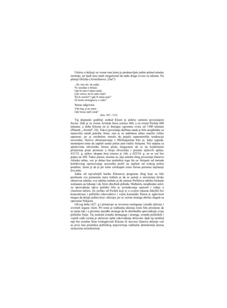 Učešce u helijeji za vreme rata često je predstavljalo jedini prihod atinske
sirotinje, jer ljudi nisu imali mogućnosti da nađu druge izvore za ishranu. Na
pitanje Dečaka (Aristofanove „Ose"):
,,Ah, moj oče, da sudije
Ne zasedaju u helijeji,
Gde bi nam ti našao ručak,
Gde večera, šta bi radio onda?
Šta bi smislio? I gde bi našao spas?
Di bismo strmoglavce u vodu?
Starac odgovara:
Vidi bog, ja ne znam,
Gde bismo našli ručak"
(Isto, 305—312)
Taj dopunski godišnji rashod Kleon je pokrio osetnim povećanjem
forosa. Dok je za vreme Aristida foros iznosio 460, a za vreme Perikla 600
talenata, u doba Kleona on je dostigao ogromnu svotu od 1300 talenata
(Plutarh, „Aristid", 24). Takvo povečanje dažbina mada je bilo neophodno sa
stanovišta ratnih potreba Atine, ono je za stabilnost arhee značilo veliku
opasnost, jer je neizbežno moralo da pojača separatističke tendencije
saveznika. Surovo obračunavanje s Mitilenjanima bilo je, kako izgleda,
namenjeno tome da zaplaši ostale polise pod vlašču Atinjana. Niz natpisa sa
spiskovima obveznika forosa pruža mogucnost da se na konkretnim
primerima prate promene u broju obveznika i porastu njihovih uplata.
433/32. g. njihov ukupan broj iznosio je 166, a 425/24. g. on se već bio
popeo na 304. Takav porast, razume se, nije usledio zbog povećanja članstva
Atinske arhee, vec je došao kao posledica toga što su Atinjani od metoda
kolektivnog oporezivanja saveznika prešli na naplatu od svakog polisa
posebno. Jasno je da je pri tome celokupan iznos forosa porastao najmanje
dva puta.
Jedna od najvažnijih karika Kleonova programa zbog koje su bile
preduzete sve pomenute mere trebalo je da se sastoji u ostvarenju široke
ofanzivne taktike; ova taktika trebalo je da zameni Periklovu taktiku blokade
sračunatu na čekanje i da Atini obezbedi pobedu. Međutim, neophodan uslov
za sprovođenje takve politike bilo je savladavanje sporosti i izdaje u
vlastitom taboru. Za razliku od Perikla koji je u svojim rukama faktički bio
koncentrisao i političko rukovodstvo i vojnu komandu, Kleon je uglavnom
mogao da deluje jedino kroz. eklesiju, jer se većina stratega obično slagala sa
opreznim Nikijorn.
Od tog doba (427. g.) primećuje se otvoreno neslaganje izraeđu eklesije i
izvršnih organa vlasti. Pri tome je radikalna eklesija često bila prisiljena da
se meša čak i u privatne naredbe stratega da bi obezbedila sprovođenje svoje
političke linije. Taj nesklad između demagoga i stratega, između političkih i
vojnih vođa veoma je otežavao opšte rukovođenje državom. Ipak taj nesklad
nije bio rezultat lične tvrdoglavosti Kleona ili nervoze članova eklesije več
se javio kao posledica političkog nepoverenja radikalne demokratije preraa
stratezima aristokratima.
 