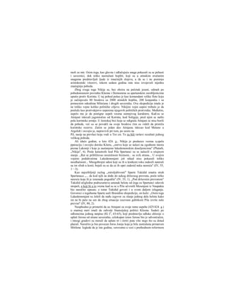 moli za mir. Osim toga, kao glavna i odlučujuća snaga pokazali su se peltasti
i saveznici, dok teško naoružani hopliti, koji su u atinskim oružanim
snagama predstavljali ljude iz imućnijih slojeva, a da se i ne pominju
aristokratski vitezovi, tokom sedam godina rata nisu izvojevali nijednu
značajniju pobedu.
Zbog svega toga Nikija se, bez obzira na početak jeseni, odmah po
pobedonosnom povratku Kleona i Demostena sa spartanskim zarobljenicima
uputio protiv Korinta. U taj pohod pošao je kao komandant velike flote koju
je sačinjavalo 80 brodova sa 2000 atinskih hoplita, 200 konjanika i sa
pomocnim odredima Milećana i drugih saveznika. Ova ekspedicija imala je
ne toliko vojne koliko političke ciljeve. Nikijini vojni uspesi trebalo je da
posluže kao protivdejstvo uspesima njegovih političkih protivnika. Međutim,
uspelo mu je da postigne uspeh veoma sumnjivog karaktera. Kađ.su se
Atinjani iskrcali jugoistočno od Korinta, kod Soligeje, pred njim se našlo
pola korintske armije. U žestokoj bici koja se odigrala Atinjani se nisu borili
da pobede, već su se povukli na svoje brodove čim su videli da pristižu
korintske rezerve. Zatim se jedan deo Atinjana iskrcao kod Metane u
Argolidi i osvojio je, napravivši pri tom, po uzoru na
Pil, nasip na prevlaci koja vodi u Tre/.en. To su bili raršavi rezultati jednog
velikog pohoda.
Ali iduće godine, u leto 424. g., Nikija je preduzeo veoma u,spelu
pperaciju i osvojio dorsku Kiteru, „ostrvo koje se nalazi na zgodnom mestu
prema Lakoniji i koje je nastanjeno lakedemonskim doseljenicima" (Plutarh,
„Nikija", 6). Posle katastrofe kod Pila Spartanci su se nalazili u očajnom
stanjn. „Rat se približavao neumitnom brzinom... sa svih strana... U svojim
vojnim poduhvatima Lakedemonjani još nikad nisu pokazali toliko
neodlučnosti... Mnogobrojni udesi koji su ih u kratkom roku zadesili naterali
su im sfrah u kosti; bojali su se da ce ih opet zadesid neka nesreća" (IV, 55,
1—3).
Kao najozbiljniji razlog „miroljubivosti" Sparte Tukidid smatra strah
Spartanaca „... da kod njih ne dođe do nekog državnog prevrata, posle teške
nesreće koja ih je iznenada pogodila" (IV, 55, 1). „Pod državnim prevratom"
Tukidid očigledno podrazumeva ustanak helota od čega su Spartanci oduvek
strepeli, a koji bi u to vreme kad su se u Pilu učvrstili Mesenjani iz Naupakta
bio naročito opasan; ο tome Tukidid govori i u svom daljem izlaganju.
Govoreci ο tegobama Sparte uoči Brasidine ekspedicije, on kaže: „Osim toga
Lakedemonjani su želeli da nađu izgovor za slanje jednog dela helota kako
im ne bi palo na um da zbog situacije izazvane gubitkom Pila izvrše neki
prevrat" (IV, 80, 2).
Neophodno je primetiti da su Atinjani za svoje ratne uspehe (425/424. g.)
u znatnoj meri imali da zahvale fmansijskoj politici Kleona. Sudeći po
odlomcima jednog natpisa (IG I2
, 63-65), koji predstavlja odluke eklesije ο
uplati forosa od strane saveznika, celokupan iznos forosa bio je udvostručen,
i mnogi gradovi su morali da uplate tri i četiri puta više nego što su dotad
plaćali. Naročito je bio povecan foros Jonije koja je bila zastrašena primerom
Mitilene. Izgleda da je iste godine, verovatno u vezi s prethodnom reformom
 