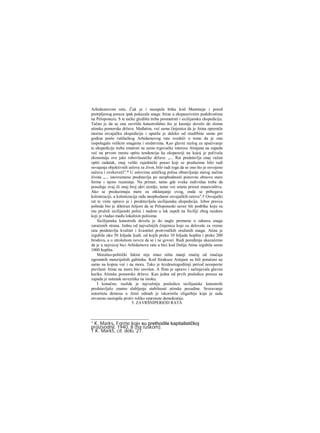 Arhidamovom ratu. Čak je i neuspela bitka kod Mantineje i pored
pretrpljenog poraza ipak pokazala snagu Atine u ekspanzivnim poduhvatima
na Peloponezu. S te tačke gledišta treba posmatrati i sicilijansku ekspediciju.
Tačno je da se ona završila katastrofalno što je kasnije dovelo do sloma
atinske pomorske države. Međutim, već sama činjenica da je Atina opremila
moćnu osvajačku ekspediciju i uputila je daleko od otadžbine samo pet
godina posle rušilačkog Arhidamovog rata svedoči ο tome da je ona
raspolagala velikim snagama i sredstvima. Kao glavni razlog za upućivanje
te ekspedicije treba smatrati ne samo trgovačke interese Atinjana na zapadu
već na prvom mestu opštu tendenciju ka ekspanziji na kojoj je počivala
ekonomija ove jake robovlasničke države. „... Rat predstavlja onaj važan
opšti zadatak, onaj veliki zajednički posao koji se preduzima bilo radi
osvajanja objektivnih uslova za život, bilo radi toga da se ono što je osvojeno
sačuva i ovekoveči".* U uslovima antičkog polisa obnavljanje starog načina
života „... istovremeno predstavlja po neophodnosti ponovnu obnovu stare
forme i njeno razaranje. Na primer, tamo gde svaka individua treba da
poseduje ovaj ili onaj broj akri zemlje, tamo već smeta prirast stanovništva.
Ako se preduzimaju mere za otklanjanje ovog, onda se pribegava
kolonizaciji, a kolonizacija rađa neophodnost osvajačkih ratova".† Osvajački
rat te vrste upravo je i predstavljala sicilijanska ekspedicija. Izbor pravca
pohoda bio je diktiran željom da se Peloponeski savez liši podrške koju su
mu pružali sicilijanski polisi i nadom u lak uspeh na Siciliji zbog razdora
koji je vladao među lokalnim polisima.
Sicilijanska katastrofa dovela je do nagle promene u odnosu snaga
zaraćenih strana. Jednu od najvažnijih činjenica koje su delovale za vreme
rata predstavlja kvalitet i kvantitet protivničkih oružanih snaga. Atina je
izgubila oko 50 hiljada ljudi, od kojih preko 10 hiljada hoplita i preko 200
brodova, a ο utrošenom novcu da se i ne govori. Radi poređenja ukazaćemo
da je u najvecoj bici Arhidamova rata u bici kod Delija Atina izgubila samo
1000 hoplita.
Moralno-politički faktor nije imao ništa manji značaj od značaja
ogromnih materijalnih gubitaka. Kod Sirakuze Atinjani su bili potučeni ne
samo na kopnu već i na moru. Tako je šezdesetogodišnji period neosporne
prevlasti Atine na moru bio završen. Α flota je upravo i sačinjavala glavnu
kariku Atinske pomorske države. Kao jedna od prvih posledica poraza na
zapadu je ustanak saveznika na istoku.
I konačno, raožda je najvažniju posledicu sicilijanske katastrofe
predstavljalo znatno slabljenje stabilnosti atinske pozadine. Srozavanje
autoriteta demosa u Atini odmah je iskoristila oligarhija koja je sada
otvoreno nastupila protiv toliko omrznute demokratije.
5. ZAVRŠNIPERIOD RATA
* K. Marks, Forme koje su prethodile kapitalističkoj
proizvodnji, 1940, 8 (na ruskom).
† K. Marks, cit. delo, 27.
 