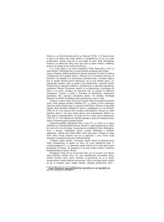 brodova, a na toliki broj obavezali su se i Beocani" (VIII, 3, 2). Kad se uzme
u obzir to da Sparta nije imala iskustva u moreplovstvu, sve je ovo zaista
predstavljalo vrhunac onog što je ona mogla da učini. Radi obezbeđenja
sredstava za održavanje flote, kralj Agis koji se stalno nalazio u Dekeleji
počeo je da skuplja novac među saveznicima.
U to vreme izbilo je na videlo suparništvo kralja Agisa koji je težio za
samovladom i Alkibijada koji je uživao podršku uticajnog efora Endija.
Agisu u Dekeleju dođoše predstavnici atinskih podanika sa Eubeje i Lezbosa
s molbom da im se pošalju brodovi. Obećano im je 20 brodova dd čega 10
beotskih.* Za ustanak su se istovremeno spremali hioski i eretrijski oligarsi
koji su takođe zatražili pomoć Spartanaca, ali se nisu obratili Agisu, vec
neposredno Lakoniji. Njoj su uputili svoje predstavnike i persijski satrapi:
Tisafem koji je upravljao ardskom i Farnabaz koji je upravIjao askilitskom
satrapijom. Obojica Persijanaca obratili su se Spartancima s predlogom da
stupe u rat protiv Atinjana na sektorima koji se graniče sa njihovim
satrapijama: Tisafern u Joniji, a Famabaz na Helespontu, obećavajući
spartanskoj floti značajnu materijalnu pomoc. Na predlog Alkibijada
Spartanci su odlučili da otpočnu ratne operacije pre svega u Joniji.
Smešten u centru Jonije, Hios je bio najveći među savezničkim posedima
Atine. Posle gušenja ustanka u Mitileni 427. g., jedino je Hios raspolagao
vlastitom ratnom flotom koja se sastojala od 60 trijera. Hiosom su upravljali
oligarsi. Kod Tukidida Alkibijad ih naziva „najbogatijim od svih Helena"
(VIII, 45, 4). Tu je naročito bilo razvijeno robovlasništvo. Hiošani su „imali
mnoStvo robova, više nego ijedna država osim Lakedemona. Robovi su,
zbog njihove mnogobrojnosti, za svaku krivicu veoma surovo kažnjavani"
(VHi, 40, 2). Tom činjenicom Tukidid objašnjava masovno bežanje hioskih
robova Atinjanima posle početka ustanka.
Osiguravši podršku spartanske flote, u junu 412. g., pošto im je stigao
Alkibijad sa 25 peloponeskih brodova, Hiošani su digli ustanak koji je počeo
br/.o da se širi na celu Joniju. Ustanicima su se priključili Eritra, Klazomena,
Teos, a kasnije, zahvaljujući ličnim vezama Alkibijada s lokalnim
oligarsima, i glavni grad Jonije Milet. Posle ioga protiv Atinjana se digla
skoro čitava Jonija, naročito zato što su Spartanci u prvo vreme svuda
nastupali sa popularnom parolom Sloboda Helade.
Uviđajući uspeh ustanka i shvatajući njegdv žnačaj za konačan poraz
Atine, Peloponežani su uputili na Istok svu svoju raspoloživu flotu. U
zimskoj kampanji 411. g. spartanski nauarh Astioh već je imao pod svojom
komandom 94 trijere, ne računajući α taj broj hioske brodove. Konačno
Peloponežanima je prišao i Rodos.
Otcepljenje Jonije išlo je neverovatno brzo, jer su saveznici već odavno
teško podnosili atinsku vlast. Sve jača eksploatacija savezničkih polisa,
oholost atinskih vlasti, surovi obračuni sa ustanicima sve je to jačalo
nezadovoljstvo među atinskim saveznicima i bila je dovoljna jedna varnica
pa da se razbukti požar opšteg ustanka. Dolazak peloponeske flote i
* Veze Beoćana sa Lezbljanima naročito su se ispoljile za
vreme ustanka u Mitileni.
 