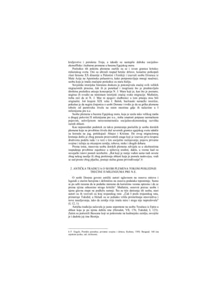 kraljevstvo i porušena Troja, a takođe su nastupile duboke socijalno-
ekonoffiske i kulturne promene u basenu Egejskog mora.
Posledice tih pokreta plemena osetile su se i izvan granica kritsko-
mikenskog sveta. Oni su ubrzali raspad hetske države, konačno potkopali
vlast faraona XX dinastije u Palestini i Fenikiji i izazvali seobu Etruraca iz
Male Azije na Apeninsko poluostrvo, kako pretpostavljaju mnogi naučnici,
seobu koja je imala značajne posledice za staru Italiju.
Sovjetska istorijska literatura doskora je potcenjivala značaj ovih velikih
migracionih procesa, čak ih je ponekad i inogrisaia što je predstavljalo
direktnu posledicu uticaja koncepcija N. J. Mara koji je, kao što je poznato,
negirao ili svodio na minimum istorijski značaj svake migracije. Međutim,
treba reći da ni N. J. Mar ni njegovi sledbenici u tom pitanju nisu bili
originalni. Još krajem XIX veka J. Beloh, buržoaski nemački istoričar,
pokušao je da negira činjenicu ο seobi Dorana i tvrdio je da su grška plemena
tobože od pamtiveka živela na onim mestima gdje ih nalazimo u I
milenijumu pre n.e.
Seobu plemena u bazenu Egejskog mora, koja je uzela tako velikog maha
u drugoj polovini Π milenijuma pre n.e., treba smatrati potpuno normalnom
pojavom, uslovljenom neravnomernošću socijalno-ekonomskog razvitka
raznih oblasti.
Kao neposredan podstrek za takva pomeranja poslužila je seoba dorskih
plemena koja su prvobitno živela duž severnih granica egejskog sveta odakle
su krenula na jug, potiskujući Ahajce i Krićane. Do ovog migracionog
kretanja došlo je zbog porasta proizvodnih snaga koji je izazvao prvu krupnu
društvenu podelu rada i u vezi s tim socijalno raslojavanje, pojavu privatne
svojine i težnju za sticanjem zemlje, robova, stoke i drugih dobara.
Prema tome, masovna seoba dorskih plemena odvijala se u okolnostima
raspadanja prvobitne zajednice u njihovoj sredini, dakle, u vreme kad su
osvajački ratovi postali neizbežni. „Rat koji je ranije vođen samo radi osvete
zbog nekog nasilja ili zbog proširenja oblasti koja je postala nedovoljna, vodi
se sad prosto zbog pljačke, postaje stalna grana privređivanja''.6
2. ANTIČKA TRADICUA Ο SEOBI PLEMENA TOKOM POSLEDNJE
TREĆINE Π MILENIJUMA PRE N.E.
Ο seobi Dorana govore antički autori uglavnom na osnovu mitova i
legendi ο starim herojima i delimično na osnovu podataka toponimije. Samo
se po sebi razume da te podatke moramo da koristimo veoma oprezno i da se
prema njima odnosimo strogo kritički^ Međutim, osnovni pravac seobe i
njene glavne etape ne podležu sumnji. Što se tiče datiranja tih seoba, stari
autori su ih vezivali za kraj trojanskog rata: „Čak I posle trojanskog rata,
primećuje Tukidid, u Heladi su se jednako vršila premeštanja stnovništva i
nova naseljavanja, tako da zemlja rrije imala mira i stoga nije napredovala"
(I, 12, 1).
Antička tradicija sačuvala je jasne uspomene na seobu Tesalaca iz Epira u
oblast koja je po njima dobila ime (Herodot, VII, 176; Tukidid, I, 123).
Zatim su potisniili Beocane koji se pokrenuše na kadmejsku zemlju, osvojiše
je i dadoše joj ime Beotija.
6 F. Engels, Poreklo porodice, privatne svojine i države, Kultura, 1950, Beograd, 168 (na
srpskom jeziku; izd. ćirilicom).
 