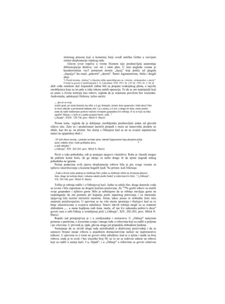 složenog procesa koji u konačnoj liniji uvodi antičku Grčku u razvijeni
sistem eksploatacije ropskog rada.
Glavni izvor ropstva u vreme Homera nije predstavljala unutrašnja
diferencijacija društva, već rat i ratni plen. U tom pogledu veoma je
karakterističan vec5 pomenuti termin ,,δμώς" koji potiče od glagola
„δαμάζω" što znači „pokoriti" „ukoriti". Šatori Agamemriona, Ahila i drugih
ahej-
*) Pored termina ,,δοΰλος" u klasično doba upotrebljavani su i termini ,,άνδραποδον i οίκεύς".
Ο tome se govori u istraživanjima J. A. Lencmana, VDI, 1951, br. 2,47 id.; 1952, br. 2, 38, id.
skih vođa smešteni duž trojanskih zidina bili su prepuni svakojakog plena, a najviše
zarobljenica koje su im pale u ruke tokora ratnih operacija. To da se oni neprijatelji koji
su ostaii u životu tretiraju kao robovi, izgleda da je smatrano pravilom bez izuzetaka.
Andromaha, oplakujući Hektora, tužno nariče:
„...pre će se ovaj
srušiti grad, jer nesta braniča mu tebe, a ti ga, branjaše, čestite žene spasavaše i ludu decu! One
će brzo odavde u prostranim lađaina otić' i ja s njima, a ti ćeš, ο drago mi dete, mene pratiti,
onde da radiš nedostojne poslove nekom svirepom gospodaru k'o robinja; il' će te koji za ruku
zgrabit' Ahejac i s kule te u jadnu propast baciti, srdit..."
(„Ilijada", XXIV, 728-736, prev. Miloš N. Đurić)
Prema tome, izgleda da je dobijanje zarobljenika predstavljalo jedan od glavnih
ciljeva rata. Zato su i preduzimani naročiti prepadi s mora na stanovnike predela uz
obale, kao što je, na primer, bio slučaj s Odisejem kad se on sa svojim saputnicima
našao na egipatskoj obali i
,Λΐ' njih obest zavede, i požuda savlada njina, odmah Egipcanima lepa plenjaliu polja,
njine vođahu žene i ludu grabljahu decu, *
a njih ubijahu."
(„Odiseja", XIV, 262-265, prev. Miloš N. Đurić)
Pavši u ruke pobednika, rob je postajao njegovo vlasništvo. Roba je vlasnik mogao
da pokloni kome hoće, da ga menja za nešto drugo ili da njime nagradi nekog
pobednika na igrama.
Prema podacima ovih epova eksploatacija robova bila je pre svega vezana za
njihovo iskorišćavanje u kućama bogatih ljudi. Na primer, kod Alkinoja:
„Tada u dvoru tome pedeset je sluškinja bilo; jedne su sluškiiije mlele na žrvnjima pšenicu
žutu, drage na razboju tkale i rukama sukale pređu Sedeć' u redovima k'o lišće..." („Odiseja",
VII, 103-106, prev. Miloš N. Đurić)
Toliko je robinja radilo i u Odisejevoj kući. Jedne su ralele žito, druge donosile vodu
sa izvora i bile zaposlene na drugim kućnim poslovima. Za vr
™e gozbi robovi su služili
svoje gospodare i njihove goste. Bilo je uobičajeno da se robinje stavljaju gostu na
raspolaganje da mu pomažu pri kupanju posle napornog putovanja i za masiranje
njegovog tela raznim mirisnim mastima. Istina, takav posao ni slobodne žene nisu
smatrale ponižavajućim. U epovima se na više mesta spominju i šlučajevi kad su ro
binje iskorišcavane u svojstvu naložnica. Sinovi takvih robinja mogli su se smatrati
slobodnim „... a mene kupljena rodi žena, inoča, al' me k'o zakonsku poštov'o decu"
govori sam ο sebi Odisej u izmišljenoj priči („Odiseja", XIV, 202-203, prev. Miloš N.
Đuric).
Ropski rad primjenjivan je i u zemljoradnji i stočarstvu. U „Odiseji" nalazimo
pomena ο pastirima, ο čuvarima svinja i mnogo ređe ο robovima koji su radili u poljima
i po vrtovima. U privredi je, ipak, glavna uloga još pripadala slobodnim ljudima.
Nastojanje da se utvrdi uloga rada neslobodnih u draštvenoj proizvodnji i da se
ustanovi brojno stanje robova u pojedinim domacinstvima nailazi na nepremostive
teškoće. U epovima se ο tome ne govori ništa određeno; kad se u njima i naiđe na broj
robova, onda je to uvek i bez izuzetka broj 50, uz to on se redovno odnosi na robove
koji su radili u samoj kući. I u, Jlijadi", i u „Odiseji" ο robovima se govori relativno
 