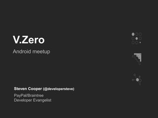 V.Zero
Android meetup
Steven Cooper (@developersteve)
PayPal/Braintree
Developer Evangelist
 