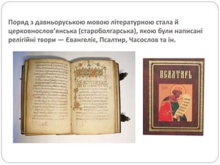 Поряд з давньоруською мовою літературною стала й
церковнослов’янська (староболгарська), якою були написані
релігійні твори — Євангеліє, Псалтир, Часослов та ін.
 