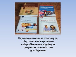 Науково-методична література,
підготовлена науковими
співробітниками відділу як
результат останніх тем
дослідження
 
