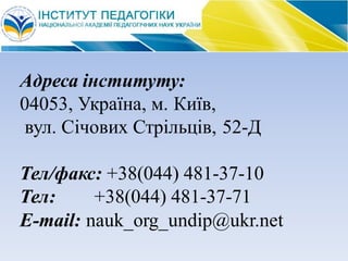 Адреса інституту:
04053, Україна, м. Київ,
вул. Січових Стрільців, 52-Д
Тел/факс: +38(044) 481-37-10
Тел: +38(044) 481-37-71
E-mail: nauk_org_undip@ukr.net
 