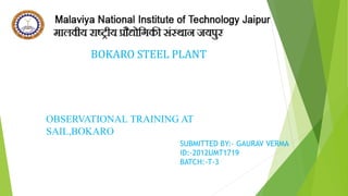 BOKARO STEEL PLANT
SUBMITTED BY:- GAURAV VERMA
ID:-2012UMT1719
BATCH:-T-3
OBSERVATIONAL TRAINING AT
SAIL,BOKARO
 