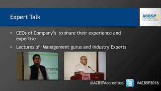 • CEOs of Company’s to share their experience and
expertise
• Lectures of Management gurus and Industry Experts
@ACBSPAccredited #ACBSP2016
Expert Talk
 