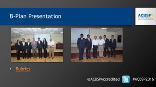 • Rubrics
@ACBSPAccredited #ACBSP2016
B-Plan Presentation
 