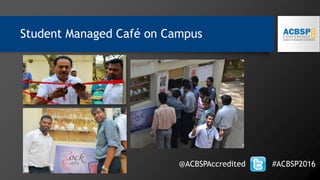 @ACBSPAccredited #ACBSP2016
Student Managed Café on Campus
 