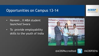 • Naveen , II MBA student
launched Swara
• To provide employability
skills to the youth of India
Opportunities on Campus 13-14
@ACBSPAccredited #ACBSP2016
 