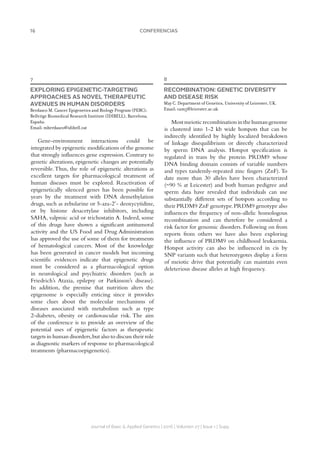 16 CONFERENCIAS
Journal of Basic  Applied Genetics | 2016 | Volumen 27 | Issue 1 | Supp.
7
EXPLORING EPIGENETIC-TARGETING
APPROACHES AS NOVEL THERAPEUTIC
AVENUES IN HUMAN DISORDERS
Berdasco M. Cancer Epigenetics and Biology Program (PEBC);
Bellvitge Biomedical Research Institute (IDIBELL), Barcelona,
España.
Email: mberdasco@idibell.cat
Gene-environment interactions could be
integrated by epigenetic modifications of the genome
that strongly influences gene expression. Contrary to
genetic alterations, epigenetic changes are potentially
reversible. Thus, the role of epigenetic alterations as
excellent targets for pharmacological treatment of
human diseases must be explored. Reactivation of
epigenetically silenced genes has been possible for
years by the treatment with DNA demethylation
drugs, such as zebularine or 5-aza-2’- deoxycytidine,
or by histone desacetylase inhibitors, including
SAHA, valproic acid or trichostatin A. Indeed, some
of this drugs have shown a significant antitumoral
activity and the US Food and Drug Administration
has approved the use of some of them for treatments
of hematological cancers. Most of the knowledge
has been generated in cancer models but incoming
scientific evidences indicate that epigenetic drugs
must be considered as a pharmacological option
in neurological and psychiatric disorders (such as
Friedrich’s Ataxia, epilepsy or Parkinson’s disease).
In addition, the premise that nutrition alters the
epigenome is especially enticing since it provides
some clues about the molecular mechanisms of
diseases associated with metabolism such as type
2-diabetes, obesity or cardiovascular risk. The aim
of the conference is to provide an overview of the
potential uses of epigenetic factors as therapeutic
targets in human disorders,but also to discuss their role
as diagnostic markers of response to pharmacological
treatments (pharmacoepigenetics).
8
RECOMBINATION: GENETIC DIVERSITY
AND DISEASE RISK
May C. Department of Genetics, University of Leicester, UK.
Email: cam5@leicester.ac.uk
Mostmeioticrecombinationinthehumangenome
is clustered into 1-2 kb wide hotspots that can be
indirectly identified by highly localized breakdown
of linkage disequilibrium or directly characterized
by sperm DNA analysis. Hotspot specification is
regulated in trans by the protein PRDM9 whose
DNA binding domain consists of variable numbers
and types tandemly-repeated zinc fingers (ZnF). To
date more than 30 alleles have been characterized
(~90 % at Leicester) and both human pedigree and
sperm data have revealed that individuals can use
substantially different sets of hotspots according to
their PRDM9 ZnF genotype.PRDM9 genotype also
influences the frequency of non-allelic homologous
recombination and can therefore be considered a
risk factor for genomic disorders. Following on from
reports from others we have also been exploring
the influence of PRDM9 on childhood leukaemia.
Hotspot activity can also be influenced in cis by
SNP variants such that heterozygotes display a form
of meiotic drive that potentially can maintain even
deleterious disease alleles at high frequency.
 