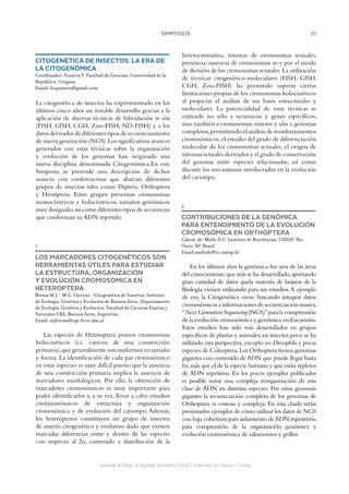 21SIMPOSIOS
Journal of Basic  Applied Genetics | 2016 | Volumen 27 | Issue 1 | Supp.
CITOGENÉTICA DE INSECTOS: LA ERA DE
LA CITOGENÓMICA
Coordinador: Panzera F. Facultad de Ciencias, Universidad de la
República, Uruguay.
Email: fcopanzera@gmail.com
La citogenética de insectos ha experimentado en los
últimos cinco años un notable desarrollo gracias a la
aplicación de diversas técnicas de hibridación in situ
(FISH, GISH, CGH, Zoo-FISH, ND-FISH) y a los
datos derivados de diferentes tipos de secuenciamiento
de nueva generación (NGS).Los significativos avances
generados con estas técnicas sobre la organización
y evolución de los genomas han originado una
nueva disciplina denominada Citogenómica.En este
Simposio se pretende una descripción de dichos
avances con conferencistas que abarcan diferentes
grupos de insectos tales como Diptera, Orthoptera
y Hemiptera. Estos grupos presentan cromosomas
monocéntricos y holocéntricos, tamaños genómicos
muy desiguales así como diferentes tipos de secuencias
que conforman su ADN repetido.
1
LOS MARCADORES CITOGENÉTICOS SON
HERRAMIENTAS ÚTILES PARA ESTUDIAR
LA ESTRUCTURA, ORGANIZACIÓN
Y EVOLUCIÓN CROMOSÓMICA EN
HETEROPTERA
Bressa M.J.1
, M.G. Chirino1
. 1
Citogenética de Insectos, Instituto
de Ecología, Genética y Evolución de Buenos Aires, Departamento
de Ecología, Genética y Evolución. Facultad de Ciencias Exactas y
Naturales UBA, Buenos Aires, Argentina.
Email: mjbressa@ege.fcen.uba.ar
Las especies de Heteroptera poseen cromosomas
holocinéticos (i.e. carecen de una constricción
primaria),que generalmente son uniformes en tamaño
y forma. La identificación de cada par cromosómico
en estas especies es muy difícil puesto que la ausencia
de una constricción primaria implica la ausencia de
marcadores morfológicos. Por ello, la obtención de
marcadores cromosómicos es muy importante para
poder identificarlos y, a su vez, llevar a cabo estudios
citotaxonómicos de estructura y organización
cromosómica y de evolución del cariotipo. Además,
los heterópteros constituyen un grupo de insectos
de interés citogenético y evolutivo dado que existen
marcadas diferencias entre y dentro de las especies
con respecto al 2n, contenido y distribución de la
heterocromatina, sistemas de cromosomas sexuales,
presencia/ausencia de cromosomas m y por el modo
de división de los cromosomas sexuales.La utilización
de técnicas citogenético-moleculares (FISH, GISH,
CGH, Zoo-FISH) ha permitido superar ciertas
limitaciones propias de los cromosomas holocinéticos
al propiciar el análisis de sus bases estructurales y
moleculares. La potencialidad de estas técnicas se
extiende no sólo a secuencias y genes específicos,
sino también a cromosomas enteros y aún a genomas
completos,permitiendo el análisis de reordenamientos
cromosómicos, el estudio del grado de diferenciación
molecular de los cromosomas sexuales, el origen de
sistemas sexuales derivados y el grado de conservación
del genoma entre especies relacionadas, así como
discutir los mecanismos involucrados en la evolución
del cariotipo.
2
CONTRIBUCIONES DE LA GENÓMICA
PARA ENTENDIMIENTO DE LA EVOLUCIÓN
CROMOSÓMICA EN ORTHOPTERA
Cabral-de-Mello D.C. Instituto de Biociências, UNESP-Rio
Claro, SP, Brazil.
Email:mellodc@rc.unesp.br
En los últimos años la genómica fue una de las áreas
del conocimiento que más se ha desarrollado,aportando
gran cantidad de datos quela mayoría de lasáreas de la
Biología vienen utilizando para sus estudios.A ejemplo
de eso, la Citogenética viene buscando integrar datos
cromosómicos a informaciones de secuenciación masiva,
“Next Generation Sequencing (NGS)”para la comprensión
de la evolución cromosómica y genómica en Eucariotas.
Estos estudios han sido más desarrollados en grupos
específicos de plantas y animales;en insectos poco se ha
utilizado esta perspectiva,excepto en Drosophila y pocas
especies de Coleoptera.Los Orthoptera tienen genomas
gigantes con contenido de ADN que puede llegar hasta
6x,más que el de la especie humana y que están repletos
de ADN repetitivo. En los pocos ejemplos publicados
es posible notar una compleja reorganización de esta
clase de ADN en distintas especies. Por estos genomas
gigantes la secuenciación completa de los genomas de
Orthoptera es costosa y compleja. En esta charla serán
presentados ejemplos de cómo utilizar los datos de NGS
con baja cobertura para aislamiento deADN repetitivos,
para comprensión de la organización genómica y
evolución cromosómica de saltamontes y grillos.
 