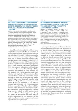 259COMUNICACIONES LIBRES | GGM. GENÓMICA Y GENÉTICA MOLECULAR
Journal of Basic  Applied Genetics | 2016 | Volumen 27 | Issue 1 | Supp.
GGM 9
PATTERNS OF microRNA EXPRESSION IN
BRAZILIAN PEDIATRIC ACUTE LEUKEMIA:
DIFFERENCES BETWEEN ACUTE MYELOID
AND B-CELL ACUTE LYMPHOBLASTIC
LEUKEMIA
SantosJ.F.1,2
,R.S.Almeida2
,S.C.S.Andrade3,4
,L.L.Coutinho3
,
E.A.Donadi5
,N.Lucena-Silva2,6
.1
BiomedicineProgram,Federal
UniversityofPernambuco,Recife,PE,Brazil.2
Departmentof
Immunology,AggeuMagalhãesResearchCenter,OswaldoCruz
Foundation-FIOCRUZ-PE,Recife,PE,Brazil.3
Departmentof
AnimalBiotechnology,UniversityofSãoPaulo(USP),Piracicaba,SP,
Brazil.4
InstituteofBiosciences,UniversityofSãoPaulo(USP),São
Paulo,SP,Brazil.5
DivisionofClinicalImmunology,Departmentof
Medicine,UniversityofSãoPaulo(USP),RibeirãoPreto,SP,Brazil.
6
PediatricOncology,TheProfessorFernandoFigueiraIntegral
MedicineInstitute(IMIPHospital),Recife,PE,Brazil.
Email: jair.figueredo.dos.santos@gmail.com
Acute Myeloid Leukemia (AML) and B-cell Acute
Lymphoblastic Leukemia (B-ALL) are acute forms of
leukemia characterized by malignant transformation of
blast cells.MicroRNAs (miRNAs) have been related as
relevant key players in hematologic malignancies.This
study aims to identify differentially expressed (DE)
miRNAs between AML (6 M and 2 F) and B-ALL (7
M and 1 F) patients referred to IMIP Hospital in Recife,
PE,Brazil.Eight bone marrow (BM) samples (patients)
for each type of childhood leukemia were obtained and
RNA were extracted and used for miRNAs library
construction (Illumina Small RNA Kit). miRNAs
sequencing was performed in HiSeq plataform and
data analyzed with FastQC, Cutadapt, miRDeep2,
miRBase and EdgeR for DE determination. False
Discovery Rate ≤ 5x10-4
was considered in analysis
and miRNA targets were obtained from miRTarBase.
MiRNA targets were functionally classified using
DAVID tools (Kegg Pathways), considering corrected
P-value ≤ 0.05. We identified 27 DE miRNAs
between AML and B-ALL, with 15 up-regulated and
12 down-regulated in B-ALL.The induced miRNAs
presented logFC above 2.0 and those repressed logFC
≤ -2.9. Functional classification revealed 21 enriched
Kegg pathways related to solid cancer, myeloid
leukemia,and also to cell signaling pathways,including
p53 and MAPK. We conclude that several miRNAs
are differently regulated in these leukemia types and
might contribute to distinct malignant mechanisms
responsible for disease phenotypes.
GGM 10
DETERMINING THE GENETIC BASIS OF
EPIDERMOLYSIS BULLOSA SYMPTOMS
THROUGH GENOTYPE-PHENOTYPE
ASSOCIATIONS AND NGS
Fuentes I.1,2
, P. Morandé1
, C. Fuentes1,3
, M.J. Yubero1,3
, M.E.
Mc Nab1
, G. Repetto2,3
, S. Krämer1,4
, A. Kantor5
, F. Mellado5
,
A. Klausegger6
, J. Bauer 6
, F. Palisson1,3
. 1
Fundación DEBRA,
Chile. 2
Centro de Genética y Genómica, Facultad de Medicina
Clínica Alemana Universidad del Desarrollo, Santiago, Chile.
3
Clínica Alemana Universidad del Desarrollo, Santiago, Chile.
4
Facultad de Odontología, Universidad de Chile, Santiago,
Chile. 5
Fundación Oftalmológica Los Andes. 6
Department of
Dermatology, EBHouse Austria, Paracelsus Medical University,
Salzburg, Austria.
Email: ignacia.fuentesbustos@gmail.com
Among rare diseases, one of the most dramatic
examples is Epidermolysis bullosa (EB),also referred as
to“butterfly children”due to the extreme skin fragility
these patients have.This disorder its characterized by
its large genetic and clinical heterogeneity, caused by
mutations in 18 genes and resulting in more than
30 different clinical subtypes, which enormously
difficult its diagnosis and prognosis specially at the
neonatal period where they all look very similar. In
this multicentric study, we have used next generation
sequencing (NGS) technology together with a high
quality, detailed and extensive clinical evaluation to
explore into the genetic basis of EB symptoms. Our
cohort expanded to more than 100 Chilean patients
from all EB types and clinical evaluations in four
different health specialty areas:dermatology,pediatrics,
ophthalmology and dentistry. Preliminary results
from the first two years of the project have already
demonstrated population-specific genetic variation
with clinical significance. Results obtained from this
research will largely contribute to the worldwide
understanding of how the genotype influences the
phenotype in EB. Moreover, these results will be
collected as a comprehensive genotype-phenotype
database that will be available for clinicians all over the
world, helping them for making a correct diagnosis,
deciding how to treat and counsel patients and giving
EB patients the chance to aim for a personalized
treatment in the future.
 