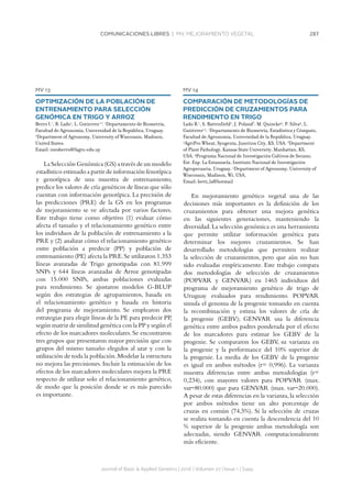 287COMUNICACIONES LIBRES | MV. MEJORAMIENTO VEGETAL
Journal of Basic  Applied Genetics | 2016 | Volumen 27 | Issue 1 | Supp.
MV 13
OPTIMIZACIÓN DE LA POBLACIÓN DE
ENTRENAMIENTO PARA SELECCIÓN
GENÓMICA EN TRIGO Y ARROZ
Berro I.1
, B. Lado1
, L. Gutierrez1,2
. 1
Departamento de Biometría,
Facultad de Agronomía, Universidad de la República, Uruguay.
2
Department of Agronomy, University of Wisconsin, Madison,
United States.
Email: inesberro@fagro.edu.uy
La Selección Genómica (GS) a través de un modelo
estadístico estimado a partir de información fenotípica
y genotípica de una muestra de entrenamiento,
predice los valores de cría genéticos de líneas que sólo
cuentan con información genotípica. La precisión de
las predicciones (PRE) de la GS en los programas
de mejoramiento se ve afectada por varios factores.
Este trabajo tiene como objetivo (1) evaluar cómo
afecta el tamaño y el relacionamiento genético entre
los individuos de la población de entrenamiento a la
PRE y (2) analizar cómo el relacionamiento genético
entre población a predecir (PP) y población de
entrenamiento (PE) afecta la PRE.Se utilizaron 1.353
líneas avanzadas de Trigo genotipadas con 81.999
SNPs y 644 líneas avanzadas de Arroz genotipadas
con 15.000 SNPs, ambas poblaciones evaluadas
para rendimiento. Se ajustaron modelos G-BLUP
según dos estrategias de agrupamientos, basada en
el relacionamiento genético y basada en historia
del programa de mejoramiento. Se emplearon dos
estrategias para elegir líneas de la PE para predecir PP,
según matriz de similitud genética con la PP y según el
efecto de los marcadores moleculares.Se encontraron
tres grupos que presentaron mayor precisión que con
grupos del mismo tamaño elegidos al azar y con la
utilización de toda la población.Modelar la estructura
no mejora las precisiones. Incluir la estimación de los
efectos de los marcadores moleculares mejora la PRE
respecto de utilizar solo el relacionamiento genético,
de modo que la posición donde se es más parecido
es importante.
MV 14
COMPARACIÓN DE METODOLOGÍAS DE
PREDICCIÓN DE CRUZAMIENTOS PARA
RENDIMIENTO EN TRIGO
Lado B.1
, S. Battenfield2
, J. Poland3
, M. Quincke4
, P. Silva4
, L.
Gutiérrez1,5
. 1
Departamento de Biometría, Estadística y Cómputo,
Facultad de Agronomía, Universidad de la República, Uruguay.
2
AgriPro Wheat, Syngenta, Junction City, KS, USA. 3
Department
of Plant Pathology, Kansas State University, Manhattan, KS,
USA. 4
Programa Nacional de Investigación Cultivos de Secano,
Est. Exp. La Estanzuela, Instituto Nacional de Investigación
Agropecuaria, Uruguay. 5
Department of Agronomy, University of
Wisconsin, Madison, Wi, USA.
Email: betti_la@hotmail
En mejoramiento genético vegetal una de las
decisiones más importantes es la definición de los
cruzamientos para obtener una mejora genética
en las siguientes generaciones, manteniendo la
diversidad.La selección genómica es una herramienta
que permite utilizar información genética para
determinar los mejores cruzamientos. Se han
desarrollado metodologías que permiten realizar
la selección de cruzamientos, pero que aún no han
sido evaluadas empíricamente. Este trabajo compara
dos metodologías de selección de cruzamientos
(POPVAR y GENVAR) en 1465 individuos del
programa de mejoramiento genético de trigo de
Uruguay evaluados para rendimiento. POPVAR
simula el genoma de la progenie tomando en cuenta
la recombinación y estima los valores de cría de
la progenie (GEBV); GENVAR usa la diferencia
genética entre ambos padres ponderada por el efecto
de los marcadores para estimar los GEBV de la
progenie. Se compararon los GEBV, su varianza en
la progenie y la performance del 10% superior de
la progenie. La media de los GEBV de la progenie
es igual en ambos métodos (r= 0,996). La varianza
muestra diferencias entre ambas metodologías (r=
0,234), con mayores valores para POPVAR (max.
var~80.000) que para GENVAR (max. var~20.000).
A pesar de estas diferencias en la varianza,la selección
por ambos métodos tiene un alto porcentaje de
cruzas en común (74,5%). Si la selección de cruzas
se realiza tomando en cuenta la descendencia del 10
% superior de la progenie ambas metodología son
adecuadas, siendo GENVAR computacionalmente
más eficiente.
 