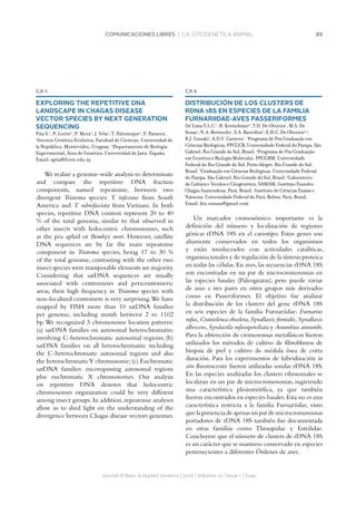 89COMUNICACIONES LIBRES | CA. CITOGENÉTICA ANIMAL
Journal of Basic  Applied Genetics | 2016 | Volumen 27 | Issue 1 | Supp.
CA 5
EXPLORING THE REPETITIVE DNA
LANDSCAPE IN CHAGAS DISEASE
VECTOR SPECIES BY NEXT GENERATION
SEQUENCING
Pita S.1
, P. Lorite2
, P. Mora2
, J. Vela2
, T. Palomeque2
, F. Panzera1
.
1
Sección Genética Evolutiva, Facultad de Ciencias, Universidad de
la República, Montevideo, Uruguay. 2
Departamento de Biología
Experimental, Área de Genética, Universidad de Jaén, España.
Email: spita@fcien.edu.uy
We realize a genome-wide analysis to determinate
and compare the repetitive DNA fraction
components, named repeatome, between two
divergent Triatoma species: T. infestans from South
America and T. rubrofasciata from Vietnam. In both
species, repetitive DNA content represent 20 to 40
% of the total genome, similar to that observed in
other insects with holocentric chromosomes, such
as the pea aphid or Bombyx mori. However, satellite
DNA sequences are by far the main repeatome
component in Triatoma species, being 17 to 30 %
of the total genome, contrasting with the other two
insect species were transposable elements are majority.
Considering that satDNA sequences are usually
associated with centromeres and pericentromeric
areas, their high frequency in Triatoma species with
non-localized centromere is very surprising.We have
mapped by FISH more than 10 satDNA families
per genome, including motifs between 2 to 1102
bp.We recognized 3 chromosome location patterns:
(a) satDNA families on autosomal heterochromatin:
involving C-heterochromatic autosomal regions; (b)
satDNA families on all heterochromatin: including
the C-heterochromatic autosomal regions and also
the heterochromaticY chromosome;(c) Euchromatic
satDNA families: encompassing autosomal regions
plus euchromatic X chromosomes. Our analysis
on repetitive DNA denotes that holocentric
chromosomes organization could be very different
among insect groups. In addition, repeatome analyses
allow us to shed light on the understanding of the
divergence between Chagas disease vectors genomes.
CA 6
DISTRIBUCIÓN DE LOS CLUSTERS DE
RDNA 18S EN ESPECIES DE LA FAMILIA
FURNARIIDAE-AVES PASSERIFORMES
De Lima V.L.C.1
, R. Kretschmer2
, T.D. De Oliveira1
, M.S. De
Souza1
, N.A. Bertocchi1
, S.A. Barcellos3
, E.H.C. De Oliveira4,5
,
R.J. Gunski1
, A.D.V. Garnero1
. 1
Programa de Pós Graduação em
Ciências Biológicas, PPCGCB, Universidade Federal do Pampa, São
Gabriel, Rio Grande do Sul, Brasil. 2
Programa de Pós Graduação
em Genética e Biología Molecular, PPGGBM, Universidade
Federal do Rio Grande do Sul, Porto Alegre, Rio Grande do Sul,
Brasil. 3
Graduação em Ciências Biológicas, Universidade Federal
do Pampa, São Gabriel, Rio Grande do Sul, Brasil. 4
Laboratorio
de Cultura e Tecidos e Citogenética, SAMAM, Instituto Evandro
Chagas Ananindeua, Pará, Brasil. 5
Instituto de Ciências Exatas e
Naturais, Universidade Federal do Pará, Belém, Pará, Brasil.
Email: bio.vanusa@gmail.com
Un marcador cromosómico importante es la
definición del número y localización de regiones
génicas rDNA 18S en el cariotipo. Estos genes son
altamente conservados en todos los organismos
y están involucrados con actividades catalíticas,
organizacionales y de regulación de la síntesis proteica
en todas las células. En aves, las secuencias rDNA 18S
son encontradas en un par de microcromosomas en
las especies basales (Paleognatas), pero puede variar
de uno a tres pares en otros grupos más derivados
como en Passeriformes. El objetivo fue analizar
la distribución de los clusters del gene rDNA 18S
en seis especies de la familia Furnariidae: Furnarius
rufus, Cranioleuca obsoleta, Synallaxis frontalis, Synallaxis
albescens,Syndactila rufosuperciliata y Anumbius annumbi.
Para la obtención de cromosomas metafásicos fueron
utilizados los métodos de cultivo de fibroblastos de
biopsia de piel y cultivo de médula ósea de corta
duración. Para los experimentos de hibridización in
situ fluorescente fueron utilizadas sondas rDNA 18S.
En las especies analizadas los clusters ribosomales se
localizan en un par de microcromosomas, sugiriendo
una característica plesiomórfica, ya que también
fueron encontrados en especies basales.Esta no es una
característica restricta a la familia Furnariidae, visto
que la presencia de apenas un par de microcromosomas
portadores de rDNA 18S también fue documentada
en otras familias como Thraupidae y Estrilidae.
Concluyese que el número de clusters de rDNA 18S
es un carácter que se mantuvo conservado en especies
pertenecientes a diferentes Órdenes de aves.
 