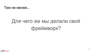 Тем не менее...
Для чего же мы делали свой
фреймворк?
14
 