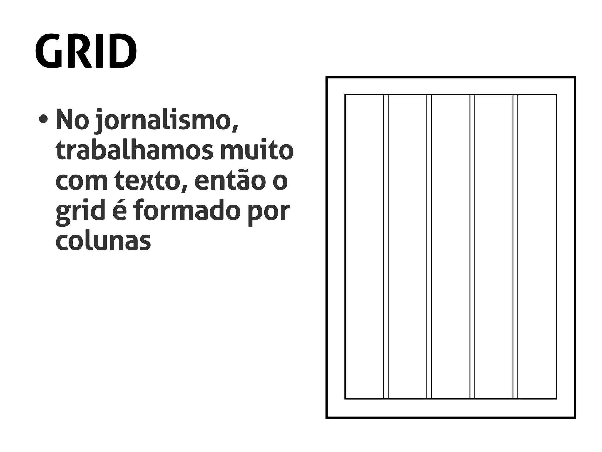 GRID
•	No jornalismo,
	 trabalhamos muito
	 com texto, então o
	 grid é formado por
	colunas
 
