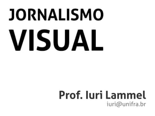 JORNALISMO
VISUAL
Prof. Iuri Lammel
iuri@unifra.br
 