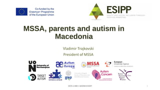 2015-1-UK01-KA204-013397 1
MSSA, parents and autism in
Macedonia
Vladimir Trajkovski
President of MSSA
2015-1-UK01-KA204-013397
 