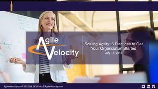 AgileVelocity.com | 512.298.2835 |info@AgileVelocity.com
Scaling Agility: 5 Practices to Get
Your Organization Started
July 18, 2018
 