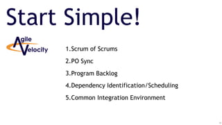 20
Start Simple!
1.Scrum of Scrums
2.PO Sync
3.Program Backlog
4.Dependency Identification/Scheduling
5.Common Integration Environment
 