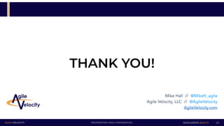 PROPRIETARY AND CONFIDENTIALAGILE VELOCITY ACCELERATE AGILITY
THANK YOU!
24
Mike Hall // @MikeH_agile 
Agile Velocity, LLC // @AgileVelocity
AgileVelocity.com
 