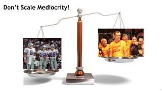 5
Don’t Scale Mediocrity!
 