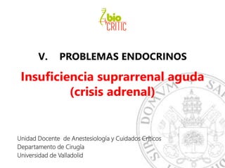 V. PROBLEMAS ENDOCRINOS
Insuficiencia suprarrenal aguda
(crisis adrenal)
Unidad Docente de Anestesiología y Cuidados Críticos
Departamento de Cirugía
Universidad de Valladolid
 