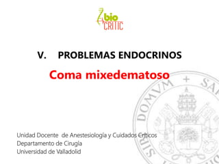 V. PROBLEMAS ENDOCRINOS
Coma mixedematoso
Unidad Docente de Anestesiología y Cuidados Críticos
Departamento de Cirugía
Universidad de Valladolid
 