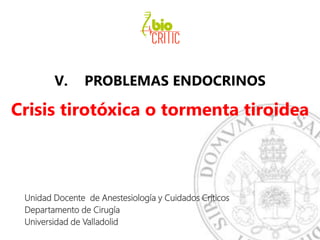 V. PROBLEMAS ENDOCRINOS
Crisis tirotóxica o tormenta tiroidea
Unidad Docente de Anestesiología y Cuidados Críticos
Departamento de Cirugía
Universidad de Valladolid
 