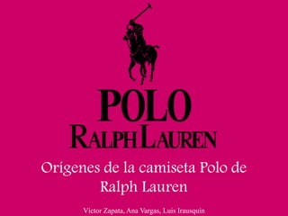 Víctor Zapata, Ana Vargas, Luis Irausquín
Orígenes de la camiseta Polo de
Ralph Lauren
 