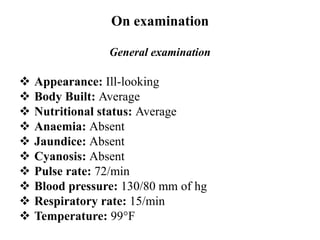 On examination
General examination
 Appearance: Ill-looking
 Body Built: Average
 Nutritional status: Average
 Anaemia...
