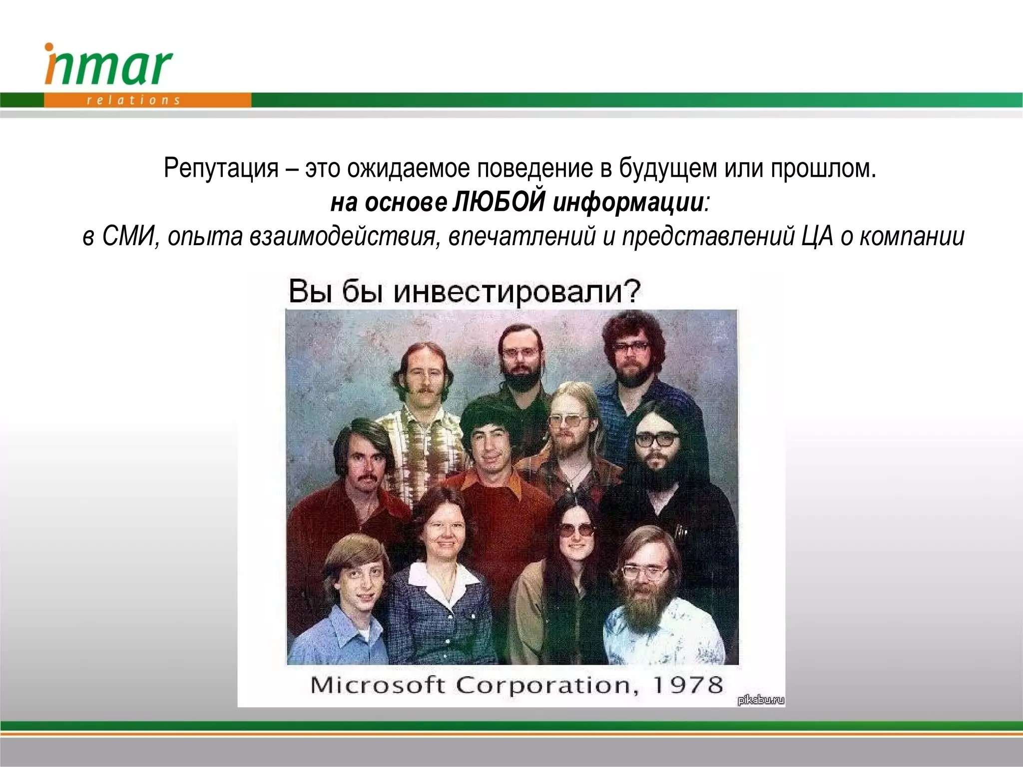 Репутация – это ожидаемое поведение в будущем или прошлом.
                    на основе ЛЮБОЙ информации:
в СМИ, опыта взаимодействия, впечатлений и представлений ЦА о компании
 