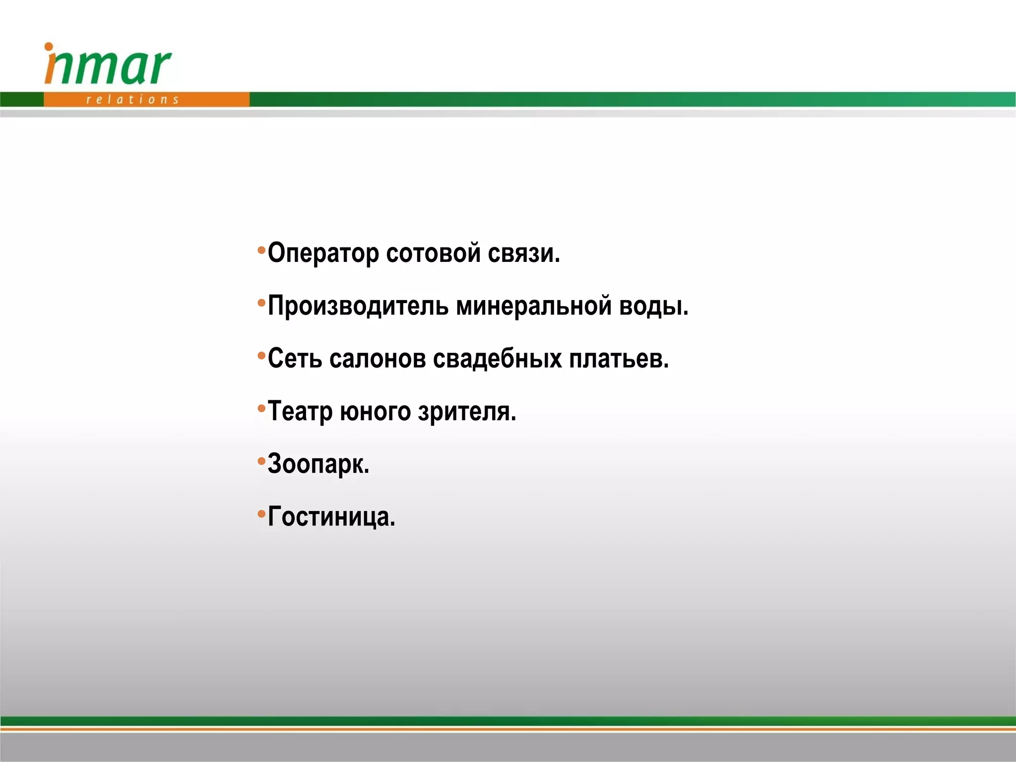 Оператор сотовой связи.
Производитель минеральной воды.
Сеть салонов свадебных платьев.
Театр юного зрителя.
Зоопарк.
Гостиница.
 
