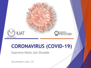 CORONAVIRUS (COVID-19)
Guerrero Nieto Jair Osvaldo
(Actualizado a Julio, 17)
 