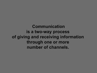Communication is a two-way process  of giving and receiving information  through one or more  number of channels.  