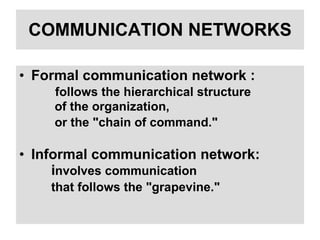 COMMUNICATION NETWORKS Formal communication network :   follows the hierarchical structure    of the organization,    or the "chain of command."   Informal communication network:  i nvolves communication  that follows the "grapevine."   