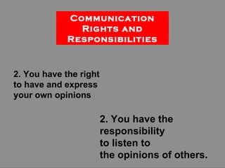 2. You have the right to have and express  your own opinions 2. You have the responsibility  to listen to  the opinions of others. Communication Rights and Responsibilities 