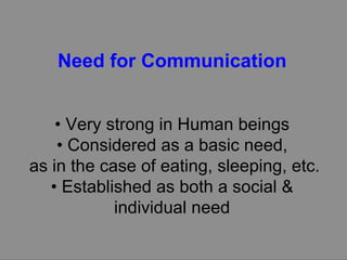 Need for Communication •  Very strong in Human beings •  Considered as a basic need, as in the case of eating, sleeping, etc. •  Established as both a social & individual need 